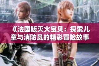 《法国版灭火宝贝：探索儿童与消防员的精彩冒险故事》
