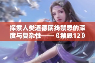 探索人类道德底线禁忌的深度与复杂性——《禁忌12》全新解读