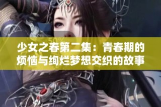 少女之春第二集：青春期的烦恼与绚烂梦想交织的故事探讨