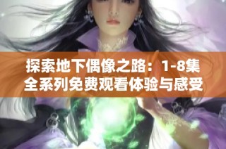 探索地下偶像之路：1-8集全系列免费观看体验与感受