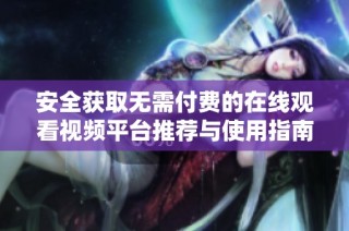 安全获取无需付费的在线观看视频平台推荐与使用指南