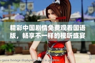 精彩中国剧情免费观看国语版，畅享不一样的视听盛宴