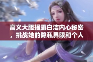高义大胆揭露白洁内心秘密，挑战她的隐私界限和个人底线