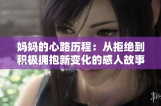 妈妈的心路历程：从拒绝到积极拥抱新变化的感人故事