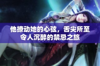 他撩动她的心弦，舌尖所至令人沉醉的禁忌之旅