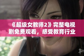 《超级女教师2》完整电视剧免费观看，感受教育行业的热血与激情