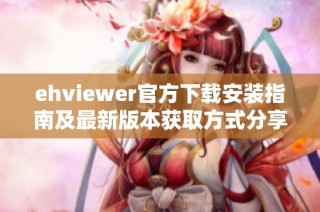 ehviewer官方下载安装指南及最新版本获取方式分享
