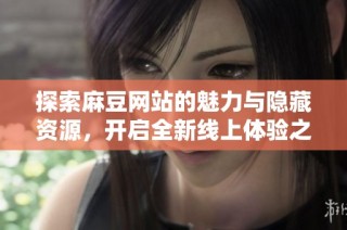 探索麻豆网站的魅力与隐藏资源，开启全新线上体验之旅