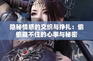 隐秘情感的交织与挣扎：偷偷藏不住的心事与秘密