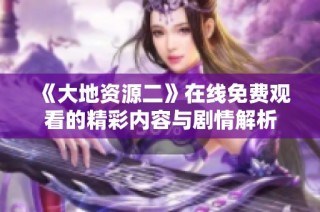 《大地资源二》在线免费观看的精彩内容与剧情解析