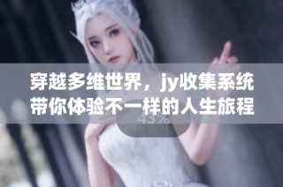 穿越多维世界，jy收集系统带你体验不一样的人生旅程与冒险