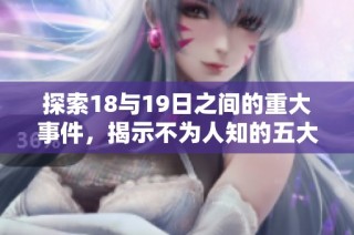 探索18与19日之间的重大事件，揭示不为人知的五大精彩瞬间