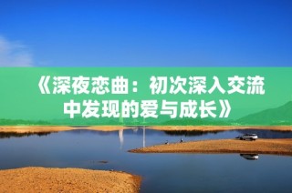 《深夜恋曲：初次深入交流中发现的爱与成长》