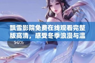 飘雪影院免费在线观看完整版高清，感受冬季浪漫与温暖的影视之旅
