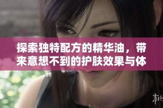 探索独特配方的精华油，带来意想不到的护肤效果与体验