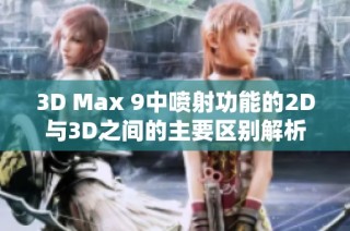 3D Max 9中喷射功能的2D与3D之间的主要区别解析与应用探讨