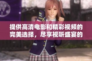 提供高清电影和精彩视频的完美选择，尽享视听盛宴的全新体验!