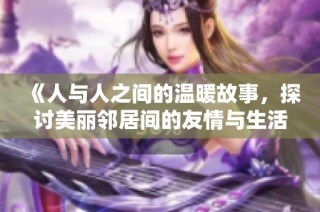 《人与人之间的温暖故事，探讨美丽邻居间的友情与生活》