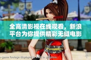 全高清影视在线观看，新浪平台为你提供精彩无缝电影体验