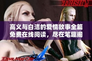 高义与白洁的爱情故事全篇免费在线阅读，尽在笔趣阁小说平台