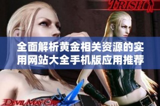全面解析黄金相关资源的实用网站大全手机版应用推荐