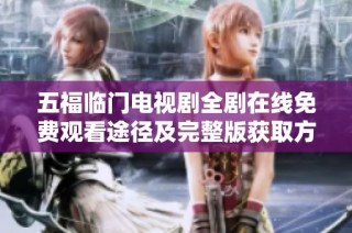 五福临门电视剧全剧在线免费观看途径及完整版获取方法揭秘