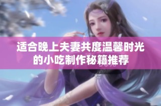 适合晚上夫妻共度温馨时光的小吃制作秘籍推荐