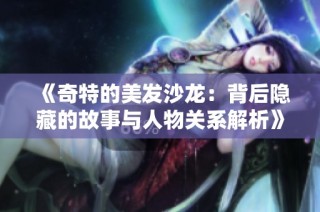 《奇特的美发沙龙：背后隐藏的故事与人物关系解析》