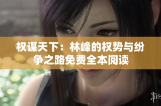 权谋天下：林峰的权势与纷争之路免费全本阅读