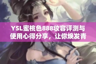 YSL蜜桃色888妆容评测与使用心得分享，让你焕发青春光彩