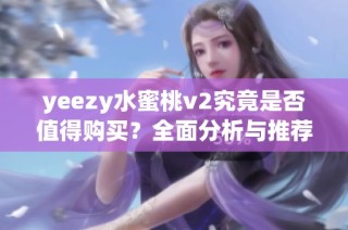yeezy水蜜桃v2究竟是否值得购买？全面分析与推荐指南