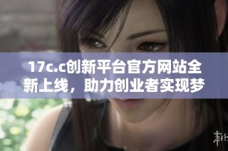 17c.c创新平台官方网站全新上线，助力创业者实现梦想