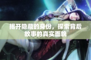 揭开隐藏的身份，探索背后故事的真实面貌