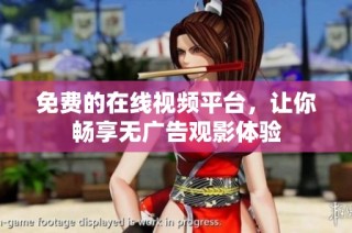 免费的在线视频平台，让你畅享无广告观影体验