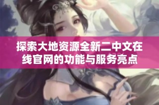 探索大地资源全新二中文在线官网的功能与服务亮点
