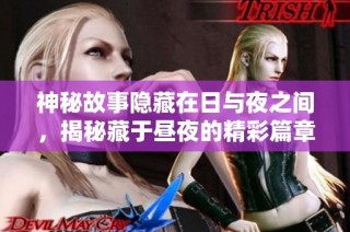 神秘故事隐藏在日与夜之间，揭秘藏于昼夜的精彩篇章