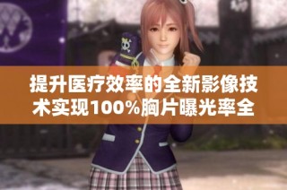 提升医疗效率的全新影像技术实现100%胸片曝光率全面检测