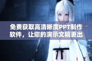 免费获取高清晰度PPT制作软件，让您的演示文稿更出色