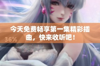 今天免费畅享第一集精彩插曲，快来收听吧！