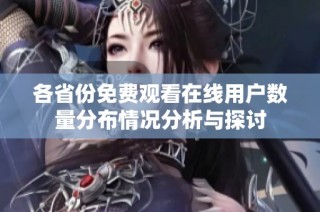 各省份免费观看在线用户数量分布情况分析与探讨