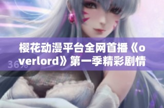 樱花动漫平台全网首播《overlord》第一季精彩剧情尽在掌握中