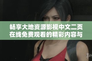 畅享大地资源影视中文二页在线免费观看的精彩内容与优质体验