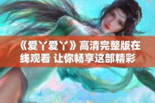 《爱丫爱丫》高清完整版在线观看 让你畅享这部精彩电视剧