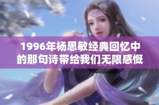 1996年杨思敏经典回忆中的那句诗带给我们无限感慨与思考