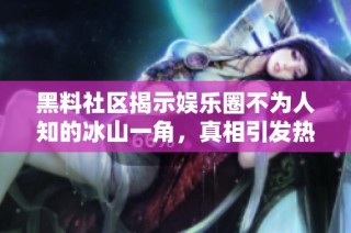 黑料社区揭示娱乐圈不为人知的冰山一角，真相引发热议与讨论