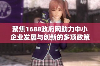 聚焦1688政府网助力中小企业发展与创新的多项政策与服务
