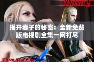 揭开妻子的秘密：全新免费版电视剧全集一网打尽