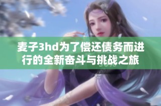 麦子3hd为了偿还债务而进行的全新奋斗与挑战之旅