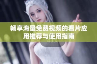 畅享海量免费视频的看片应用推荐与使用指南