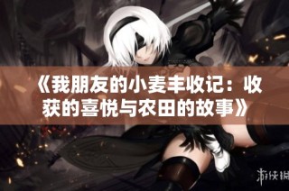 《我朋友的小麦丰收记：收获的喜悦与农田的故事》